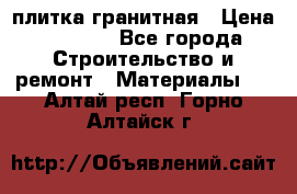 плитка гранитная › Цена ­ 5 000 - Все города Строительство и ремонт » Материалы   . Алтай респ.,Горно-Алтайск г.